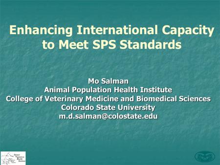 Enhancing International Capacity to Meet SPS Standards Mo Salman Animal Population Health Institute College of Veterinary Medicine and Biomedical Sciences.