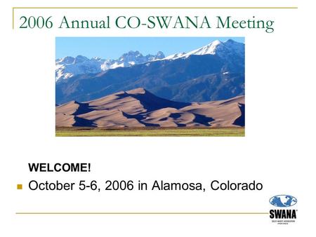 2006 Annual CO-SWANA Meeting WELCOME! October 5-6, 2006 in Alamosa, Colorado.
