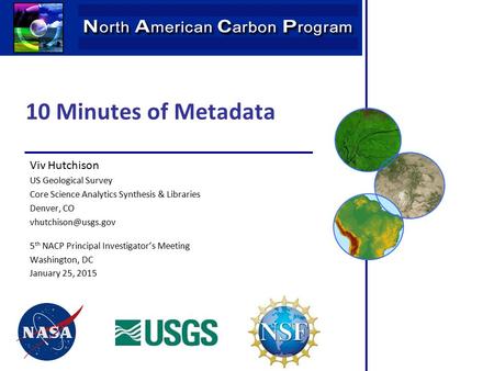 10 Minutes of Metadata Viv Hutchison US Geological Survey Core Science Analytics Synthesis & Libraries Denver, CO 5 th NACP Principal.