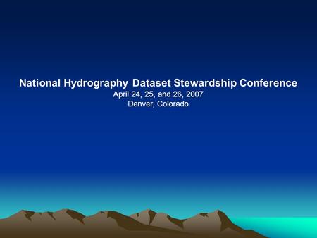 National Hydrography Dataset Stewardship Conference April 24, 25, and 26, 2007 Denver, Colorado.