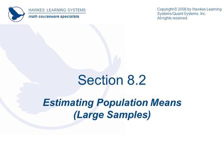 Section 8.2 Estimating Population Means (Large Samples) HAWKES LEARNING SYSTEMS math courseware specialists Copyright © 2008 by Hawkes Learning Systems/Quant.