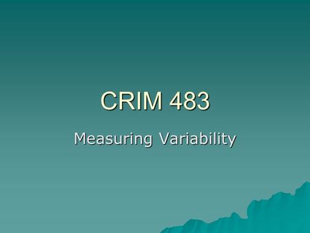 CRIM 483 Measuring Variability. Variability  Variability refers to the spread or dispersion of scores  Variability captures the degree to which scores.