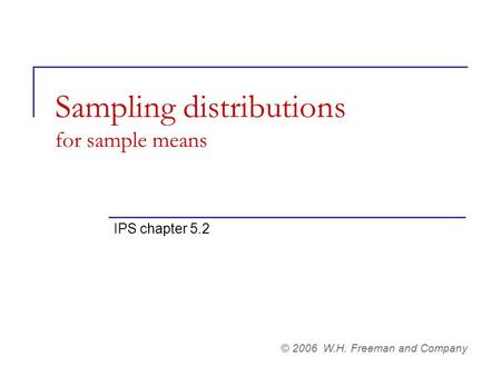 Sampling distributions for sample means IPS chapter 5.2 © 2006 W.H. Freeman and Company.