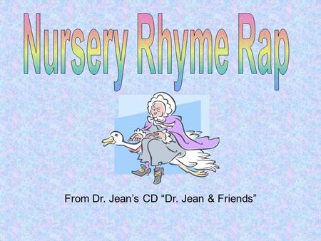 From Dr. Jean’s CD “Dr. Jean & Friends”. Jack and Jill went up the hill To fetch a pail of water. Jack fell down and broke his crown, And Jill came tumbling.