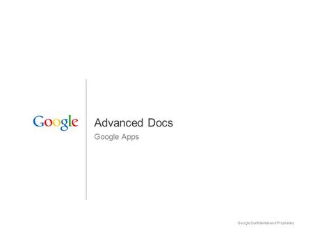 Google Confidential and Proprietary 1 Advanced Docs Google Apps.