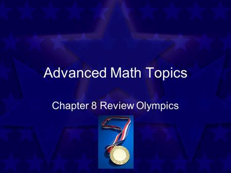 Advanced Math Topics Chapter 8 Review Olympics. One sheet per player Make an answer column on the left hand side of your sheet Work together to solve.