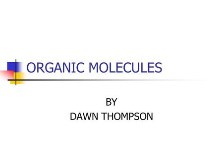 ORGANIC MOLECULES BY DAWN THOMPSON Organic molecules.