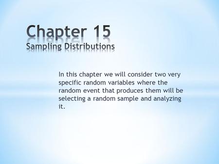 In this chapter we will consider two very specific random variables where the random event that produces them will be selecting a random sample and analyzing.