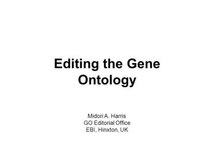 Editing the Gene Ontology Midori A. Harris GO Editorial Office EBI, Hinxton, UK.