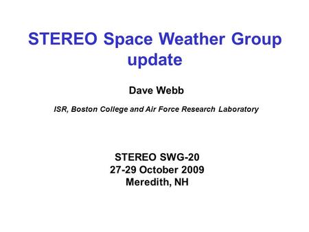 STEREO Space Weather Group update Dave Webb ISR, Boston College and Air Force Research Laboratory STEREO SWG-20 27-29 October 2009 Meredith, NH.