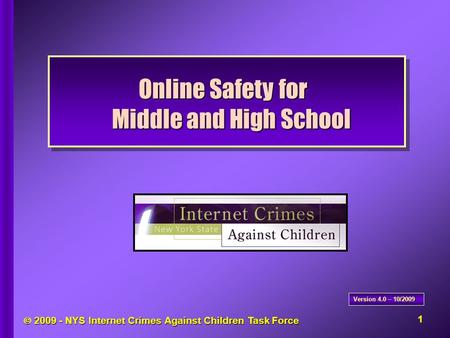  2009 - NYS Internet Crimes Against Children Task Force Online Safety for Middle and High School Version 4.0 – 10/2009 1.