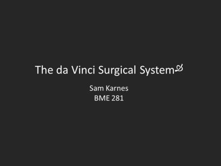 The da Vinci Surgical System  Sam Karnes BME 281.