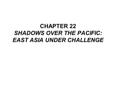 CHAPTER 22 SHADOWS OVER THE PACIFIC: EAST ASIA UNDER CHALLENGE