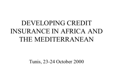 DEVELOPING CREDIT INSURANCE IN AFRICA AND THE MEDITERRANEAN Tunis, 23-24 October 2000.