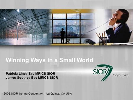 Winning Ways in a Small World Patricia Lines Bsc MRICS SIOR James Southey Bsc MRICS SIOR 2006 SIOR Spring Convention – La Quinta, CA USA.