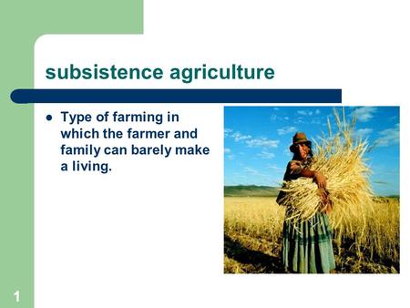 1 subsistence agriculture Type of farming in which the farmer and family can barely make a living.