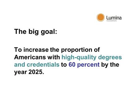 The big goal: To increase the proportion of Americans with high-quality degrees and credentials to 60 percent by the year 2025.