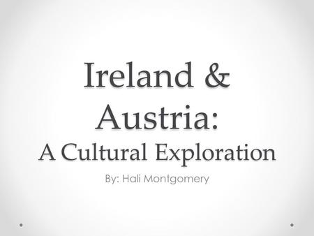 Ireland & Austria: A Cultural Exploration By: Hali Montgomery.
