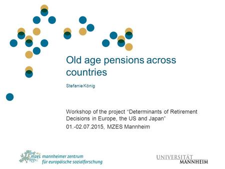 Old age pensions across countries Stefanie König Workshop of the project “Determinants of Retirement Decisions in Europe, the US and Japan” 01.-02.07.2015,