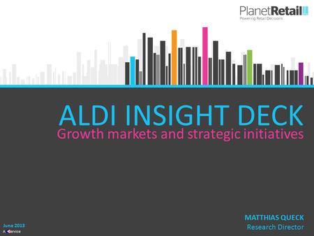 1 A Service ALDI INSIGHT DECK Growth markets and strategic initiatives June 2013 MATTHIAS QUECK Research Director.