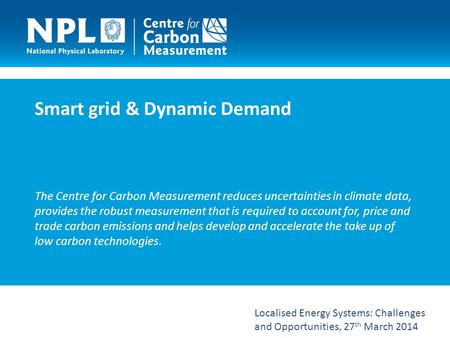 Smart grid & Dynamic Demand The Centre for Carbon Measurement reduces uncertainties in climate data, provides the robust measurement that is required to.