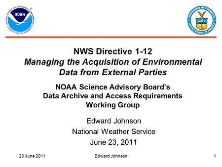 23 June 2011Edward Johnson1 NWS Directive 1-12 Managing the Acquisition of Environmental Data from External Parties NOAA Science Advisory Board’s Data.