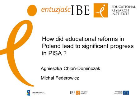 Agnieszka Chłoń-Domińczak Michał Federowicz How did educational reforms in Poland lead to significant progress in PISA ?