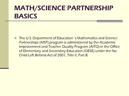 MATH/SCIENCE PARTNERSHIP BASICS The U.S. Department of Education´s Mathematics and Science Partnerships (MSP) program is administered by the Academic Improvement.
