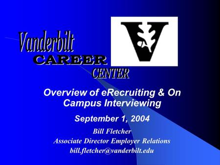 Overview of eRecruiting & On Campus Interviewing September 1, 2004 Bill Fletcher Associate Director Employer Relations