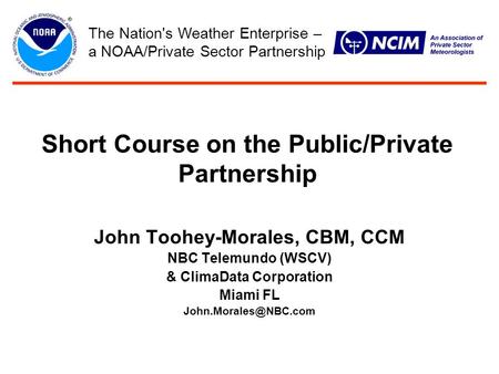 Short Course on the Public/Private Partnership John Toohey-Morales, CBM, CCM NBC Telemundo (WSCV) & ClimaData Corporation Miami FL