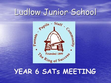 Ludlow Junior School YEAR 6 SATs MEETING. Aims of the meeting: to inform you about Year 6 SATs to inform you about Year 6 SATs to encourage you to support.