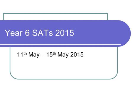 Year 6 SATs 2015 11 th May – 15 th May 2015. SATs Tests Reading Maths (including mental maths) SPaG Writing (Teacher assessment) Additional Level 6 tests.