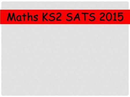 Maths KS2 SATS 2015. How are we preparing? Practising previous SATS papers Continuous Assessment Home Learning Target Setting.