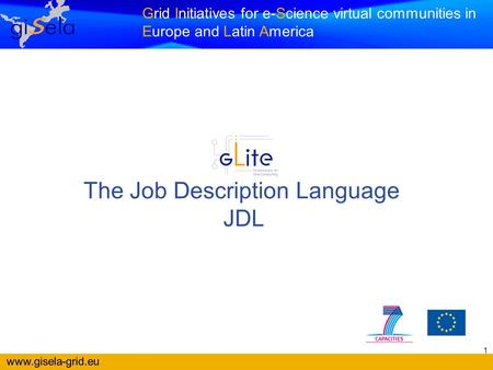 Www.gisela-grid.eu Grid Initiatives for e-Science virtual communities in Europe and Latin America The Job Description Language JDL 1.