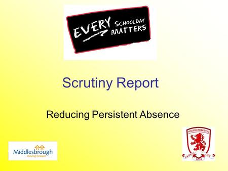Scrutiny Report Reducing Persistent Absence. What is Persistent Absence? Persistent Absentee – 52 or more sessions missed at the end of half term 4 or.