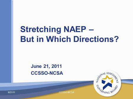 June 21, 2011 CCSSO-NCSA Stretching NAEP – But in Which Directions? 6/21/11CCSSO-NCSA.