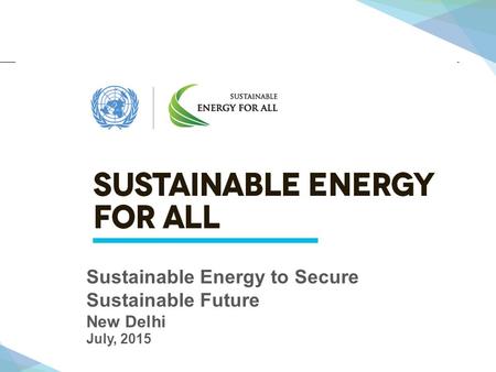 Sustainable Energy to Secure Sustainable Future New Delhi July, 2015.