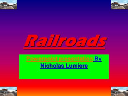 Railroads Powerpoint presentation By Nicholas Lumiere.