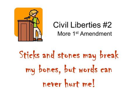 Civil Liberties #2 More 1 st Amendment Sticks and stones may break my bones, but words can never hurt me!
