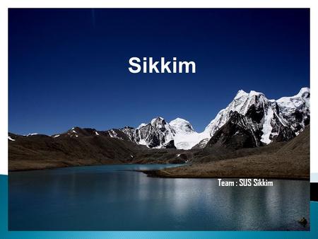 Sikkim Team : SUS Sikkim Sikkim: a Kingdom prior to its merger in 1975. Total geographical area: 7096 km 2 Total population: 6.07 Lakhs Bordered by.
