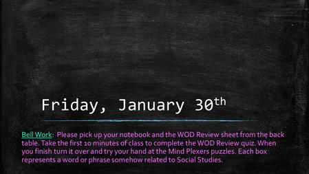 Friday, January 30 th Bell Work: Please pick up your notebook and the WOD Review sheet from the back table. Take the first 10 minutes of class to complete.