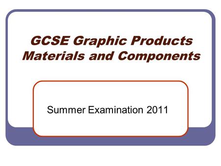 GCSE Graphic Products Materials and Components Summer Examination 2011.
