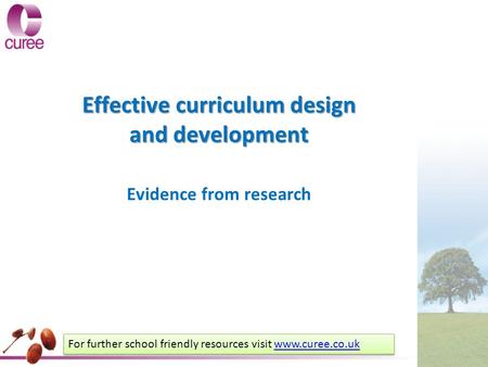 Effective curriculum design and development Evidence from research For further school friendly resources visit www.curee.co.ukwww.curee.co.uk For further.