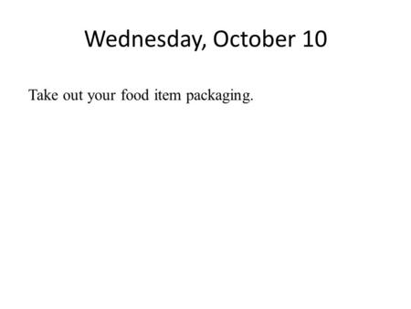 Wednesday, October 10 Take out your food item packaging.
