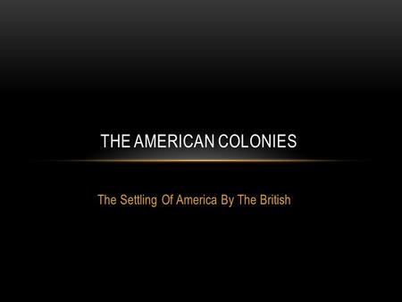 The Settling Of America By The British THE AMERICAN COLONIES.