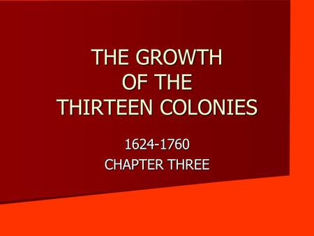 THE GROWTH OF THE THIRTEEN COLONIES 1624-1760 CHAPTER THREE.