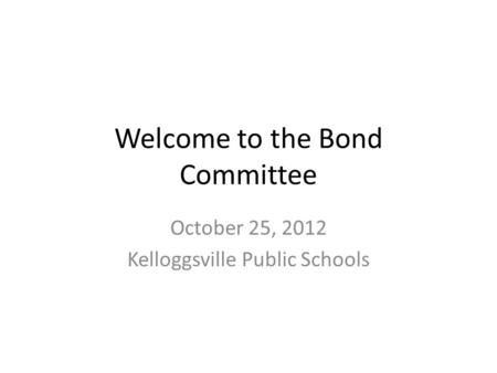 Welcome to the Bond Committee October 25, 2012 Kelloggsville Public Schools.