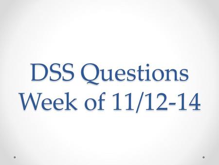 DSS Questions Week of 11/12-14