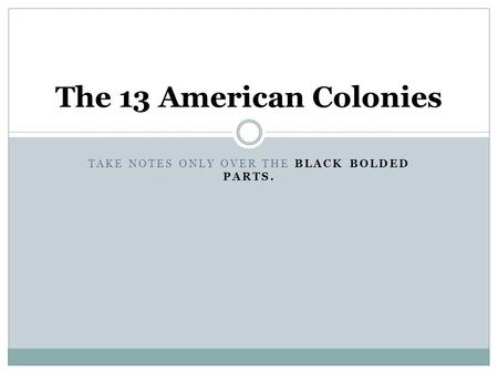 TAKE NOTES ONLY OVER THE BLACK BOLDED PARTS. The 13 American Colonies.