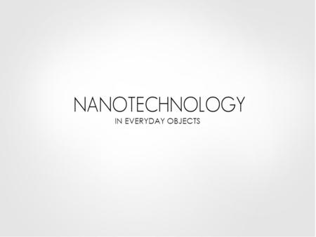 IN EVERYDAY OBJECTS. START IN EVERYDAY OBJECTS In the near future, nanotechnology will have impacted many items that you encounter in your everyday life.